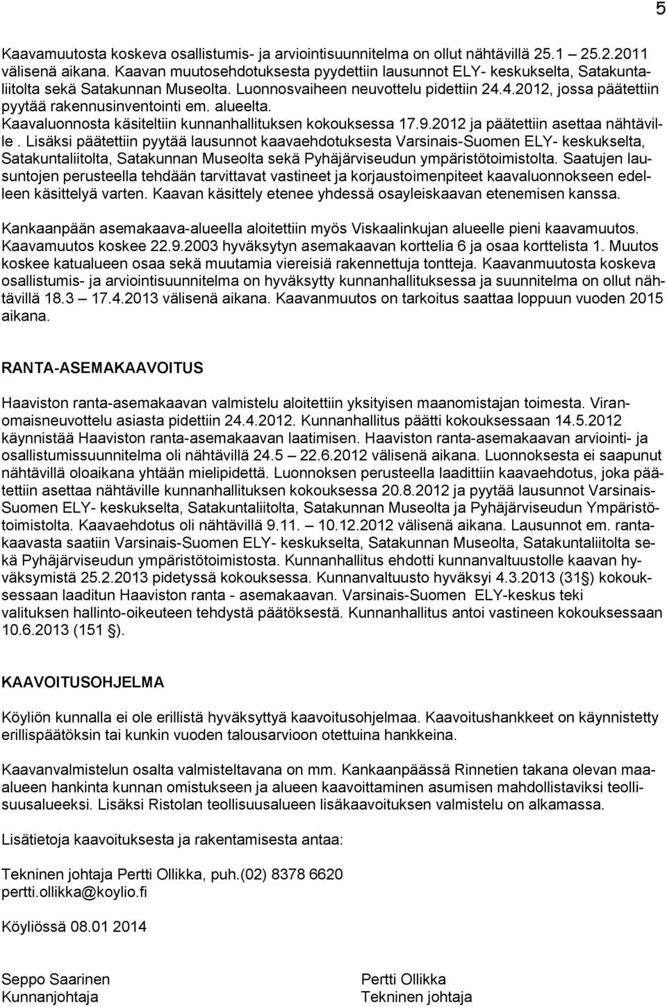 4.2012, jossa päätettiin pyytää rakennusinventointi em. alueelta. Kaavaluonnosta käsiteltiin kunnanhallituksen kokouksessa 17.9.2012 ja päätettiin asettaa nähtäville.