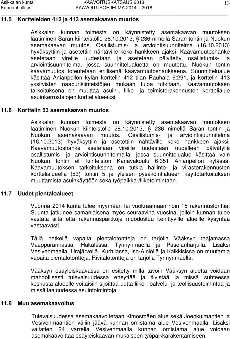 Kaavamuutoshanke asetetaan vireille uudestaan ja asetetaan päivitetty osallistumis- ja arviointisuunnitelma, jossa suunnittelualuetta on muutettu.