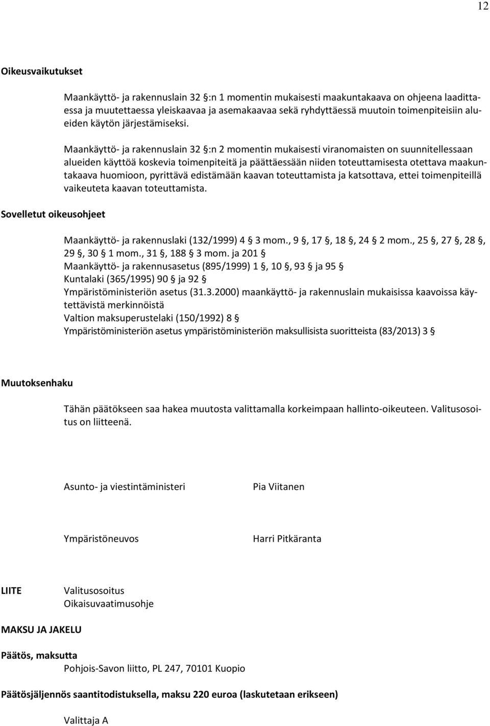 Maankäyttö- ja rakennuslain 32 :n 2 momentin mukaisesti viranomaisten on suunnitellessaan alueiden käyttöä koskevia toimenpiteitä ja päättäessään niiden toteuttamisesta otettava maakuntakaava