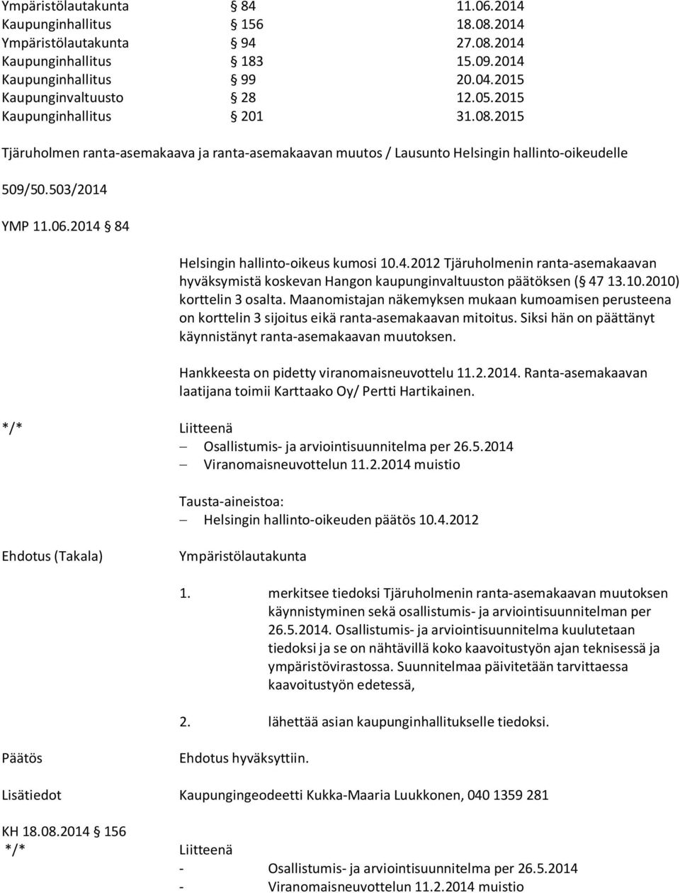 2014 84 Helsingin hallinto-oikeus kumosi 10.4.2012 Tjäruholmenin ranta-asemakaavan hyväksymistä koskevan Hangon kaupunginvaltuuston päätöksen ( 47 13.10.2010) korttelin 3 osalta.