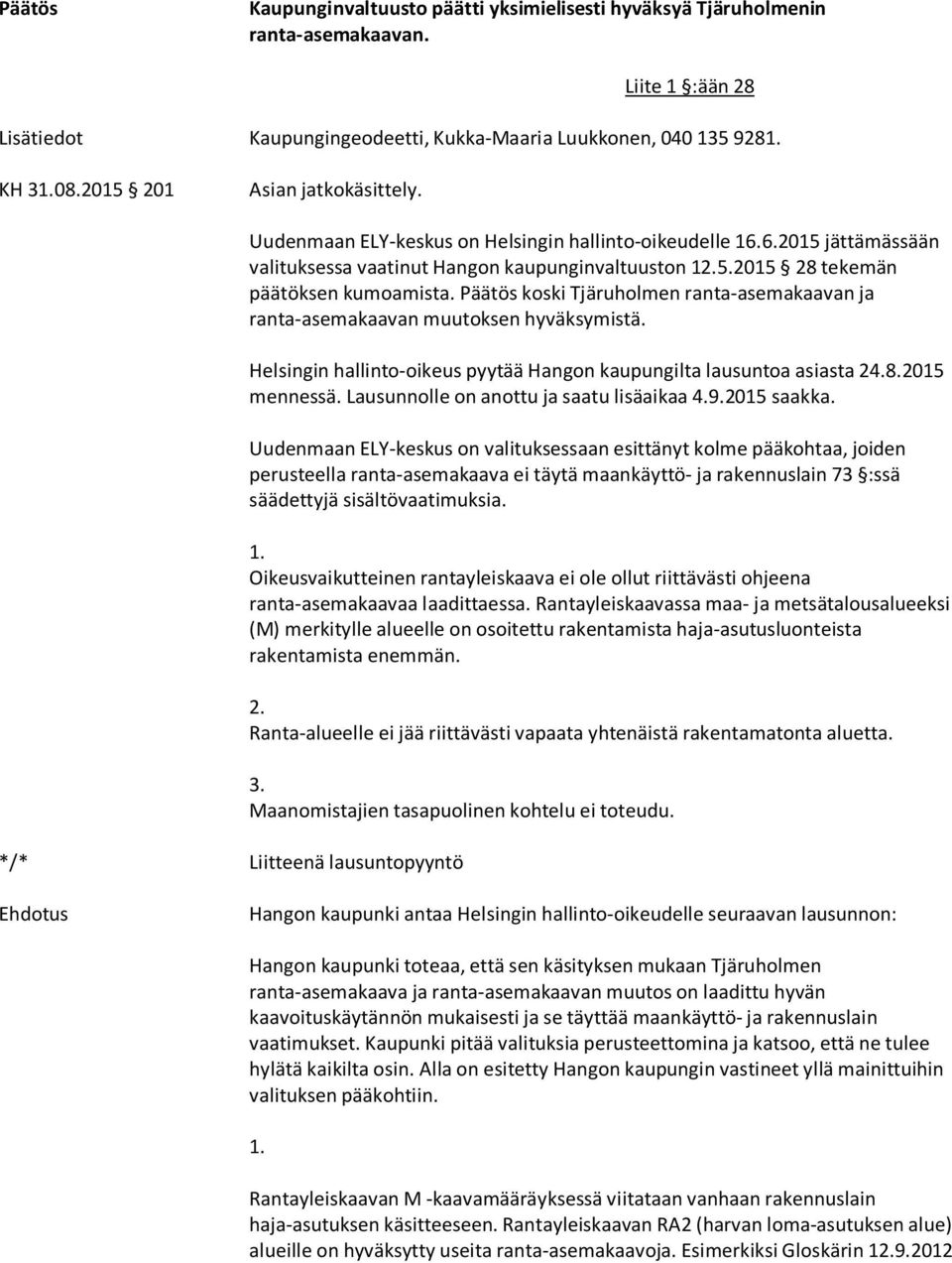 koski Tjäruholmen ranta-asemakaavan ja ranta-asemakaavan muutoksen hyväksymistä. Helsingin hallinto-oikeus pyytää Hangon kaupungilta lausuntoa asiasta 24.8.2015 mennessä.