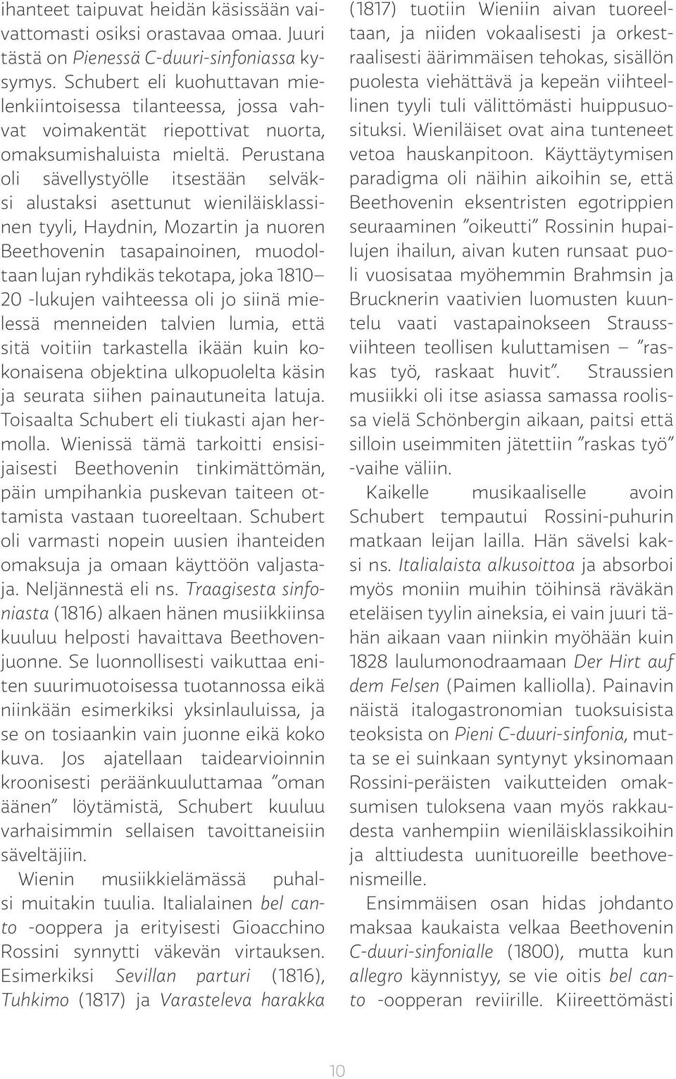 Perustana oli sävellystyölle itsestään selväksi alustaksi asettunut wieniläisklassinen tyyli, Haydnin, Mozartin ja nuoren Beethovenin tasapainoinen, muodoltaan lujan ryhdikäs tekotapa, joka 1810 20