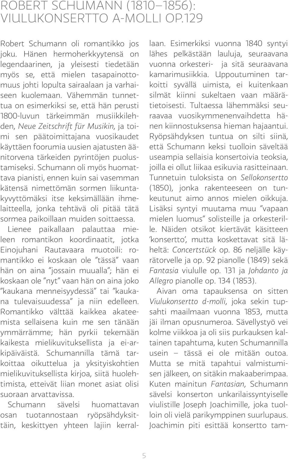 Vähemmän tunnettua on esimerkiksi se, että hän perusti 1800-luvun tärkeimmän musiikkilehden, Neue Zeitschrift für Musikin, ja toimi sen päätoimittajana vuosikaudet käyttäen foorumia uusien ajatusten