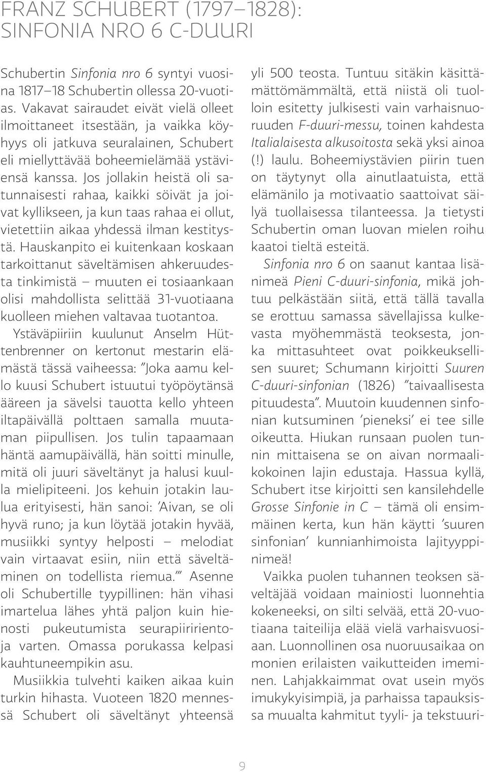 Jos jollakin heistä oli satunnaisesti rahaa, kaikki söivät ja joivat kyllikseen, ja kun taas rahaa ei ollut, vietettiin aikaa yhdessä ilman kestitystä.