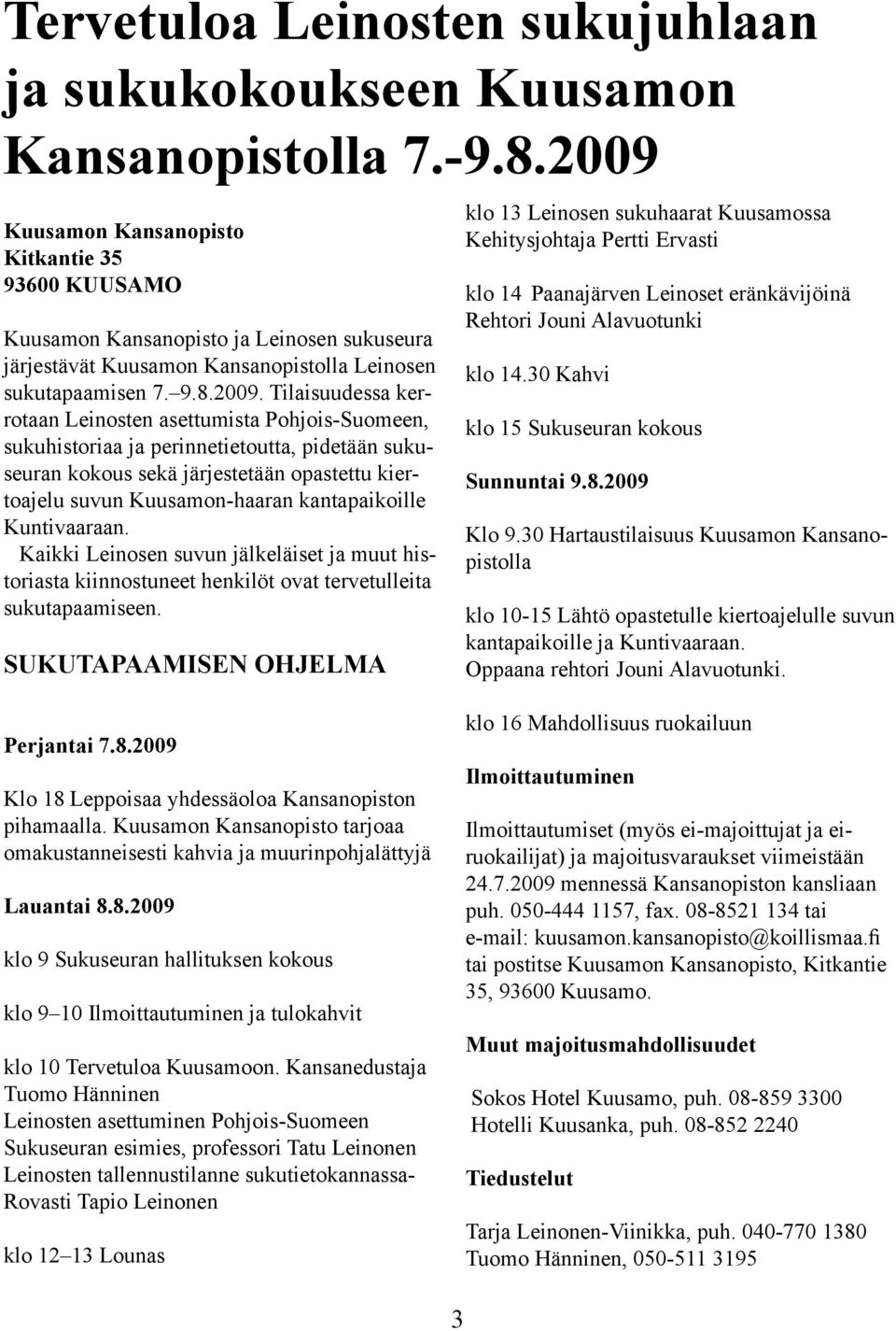 Leinosten asettumista Pohjois-Suomeen, sukuhistoriaa ja perinnetietoutta, pidetään sukuseuran kokous sekä järjestetään opastettu kiertoajelu suvun Kuusamon-haaran kantapaikoille Kuntivaaraan.