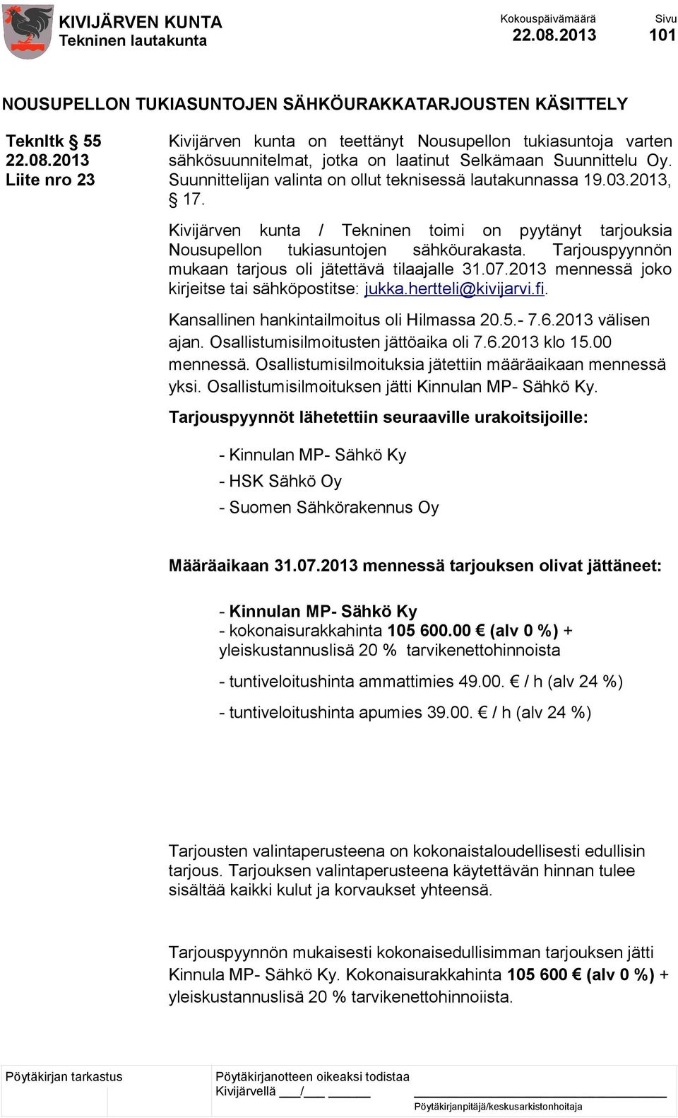 Tarjouspyynnön mukaan tarjous oli jätettävä tilaajalle 31.07.2013 mennessä joko kirjeitse tai sähköpostitse: jukka.hertteli@kivijarvi.fi. Kansallinen hankintailmoitus oli Hilmassa 20.5.- 7.6.