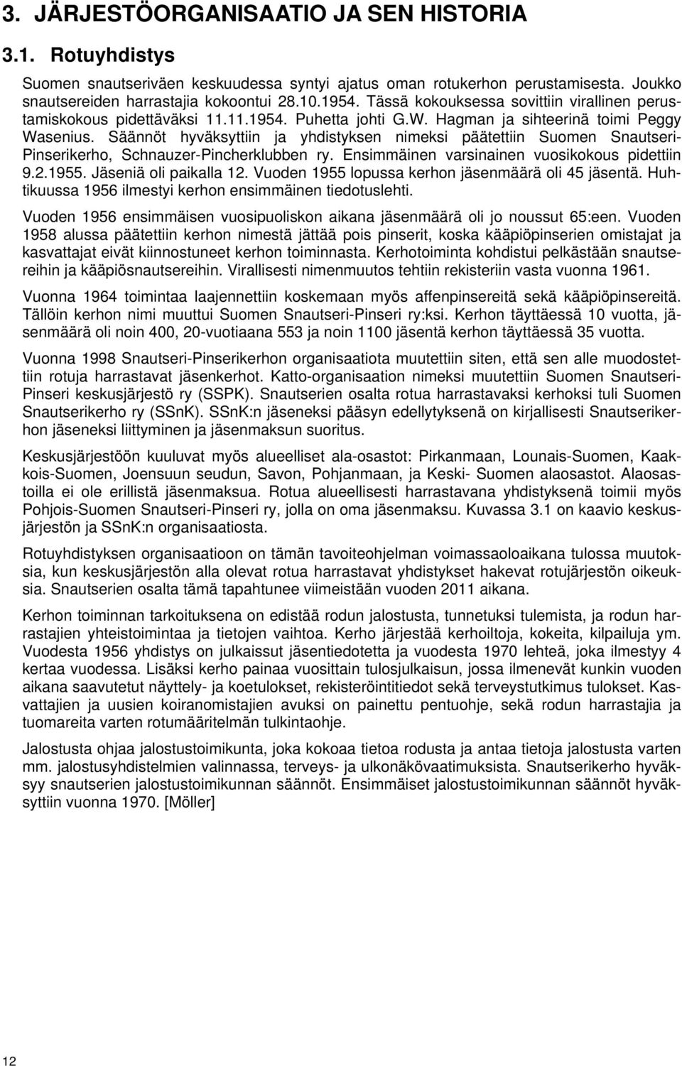 Säännöt hyväksyttiin ja yhdistyksen nimeksi päätettiin Suomen Snautseri- Pinserikerho, Schnauzer-Pincherklubben ry. Ensimmäinen varsinainen vuosikokous pidettiin 9.2.1955. Jäseniä oli paikalla 12.