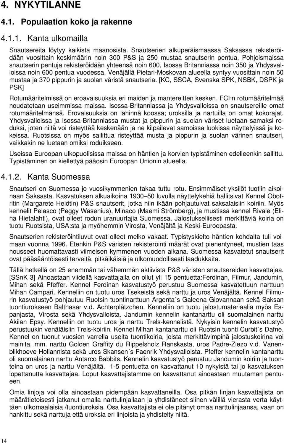 Pohjoismaissa snautserin pentuja rekisteröidään yhteensä noin 600, Isossa Britanniassa noin 350 ja Yhdysvalloissa noin 600 pentua vuodessa.