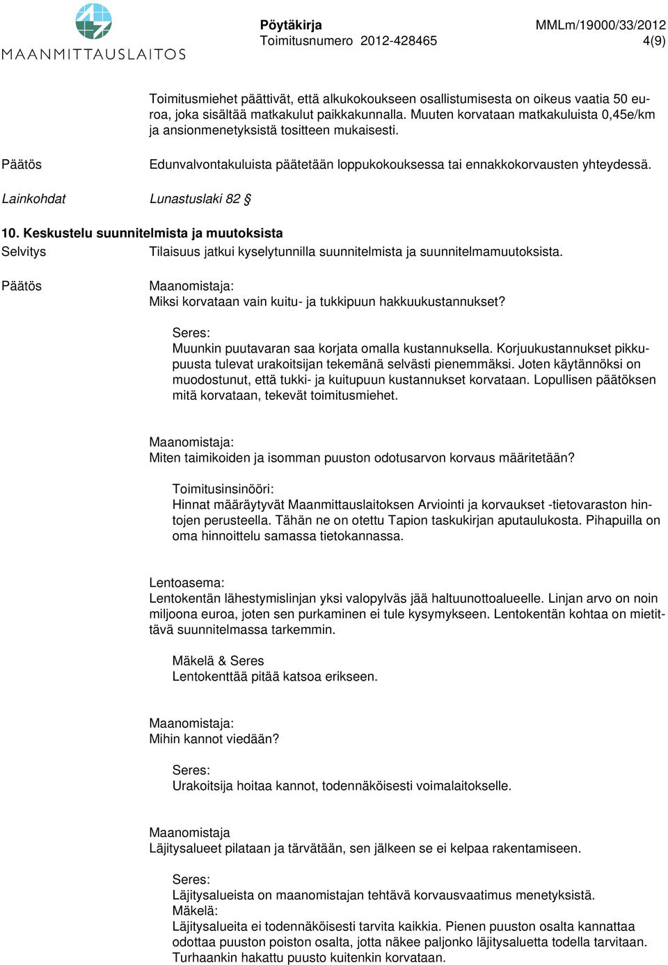 Keskustelu suunnitelmista ja muutoksista Tilaisuus jatkui kyselytunnilla suunnitelmista ja suunnitelmamuutoksista. : Miksi korvataan vain kuitu- ja tukkipuun hakkuukustannukset?