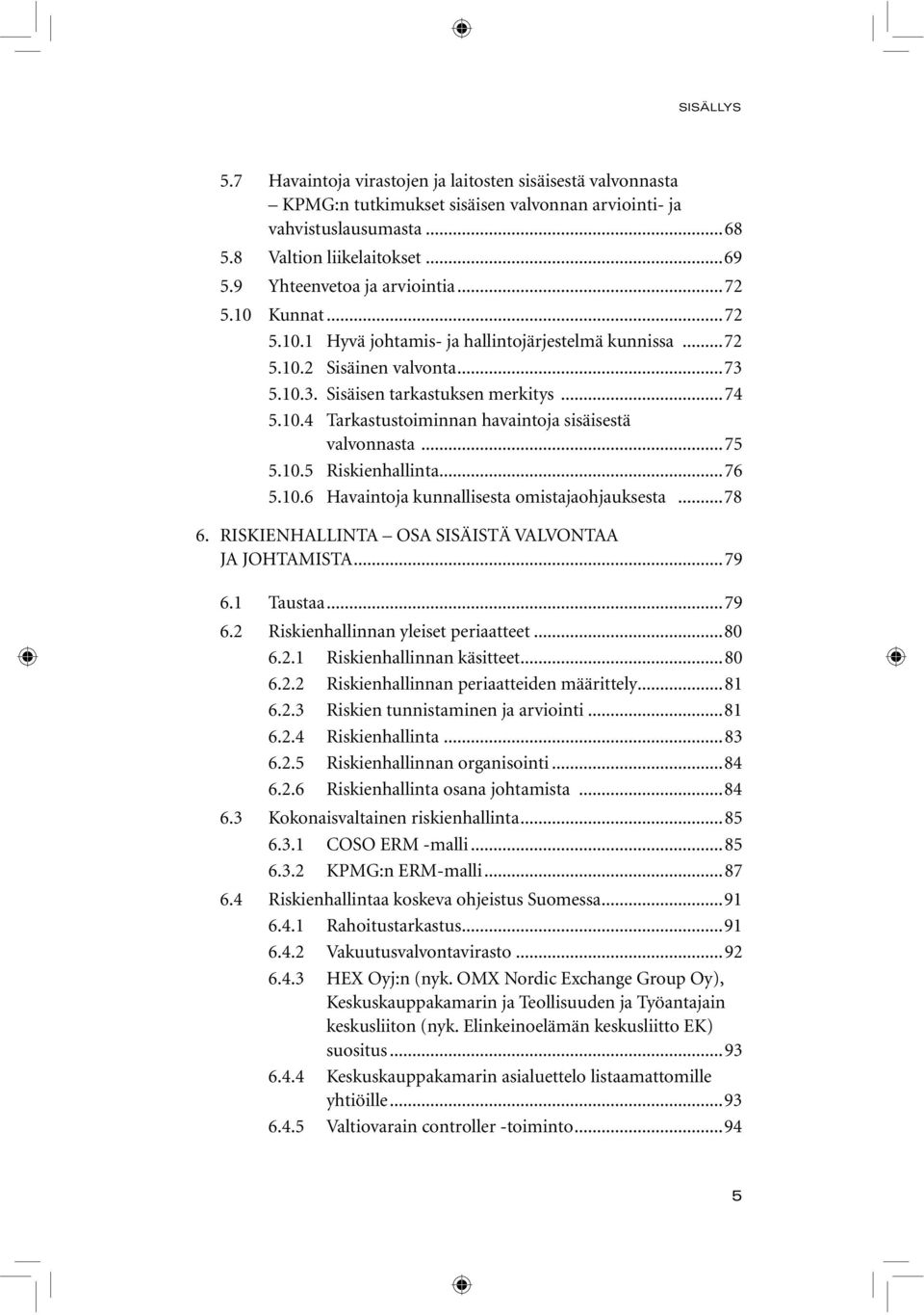 ..75 5.10.5 Riskienhallinta...76 5.10.6 Havaintoja kunnallisesta omistajaohjauksesta...78 6. RISKIENHALLINTA OSA SISÄISTÄ VALVONTAA JA JOHTAMISTA...79 6.1 Taustaa...79 6.2 Riskienhallinnan yleiset periaatteet.