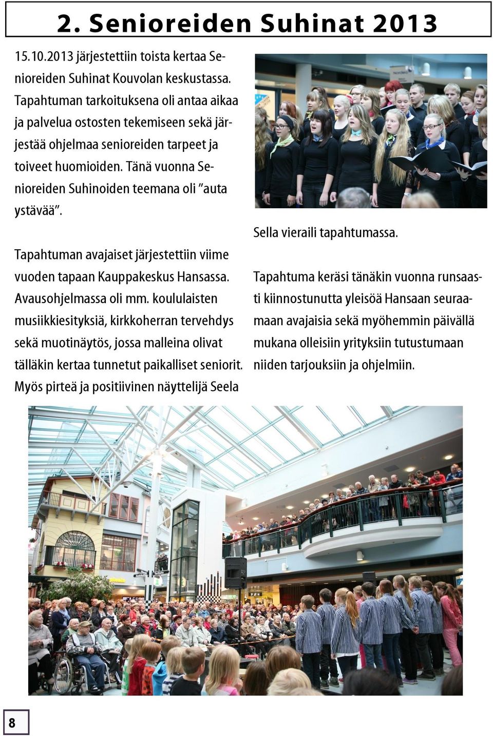 Tapahtuman avajaiset järjestettiin viime vuoden tapaan Kauppakeskus Hansassa. Avausohjelmassa oli mm.