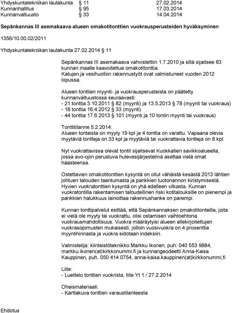Katujen ja vesihuollon rakennustyöt ovat valmistuneet vuoden 202 lopussa. Alueen tonttien myynti- ja vuokrausperusteista on päätetty kunnanvaltuustossa seuraavasti: - 2.0.20 82 (myynti) ja.