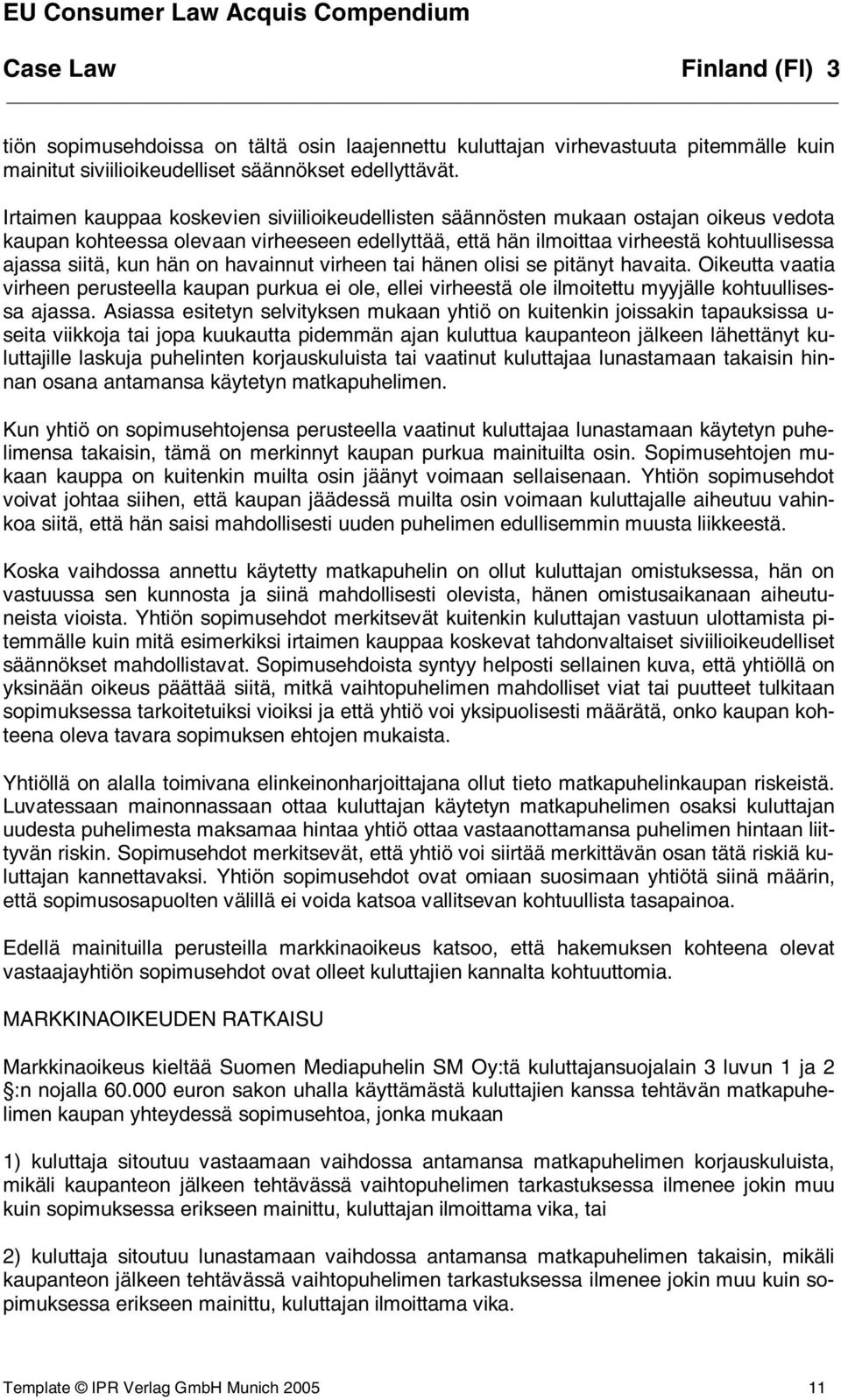 hän on havainnut virheen tai hänen olisi se pitänyt havaita. Oikeutta vaatia virheen perusteella kaupan purkua ei ole, ellei virheestä ole ilmoitettu myyjälle kohtuullisessa ajassa.