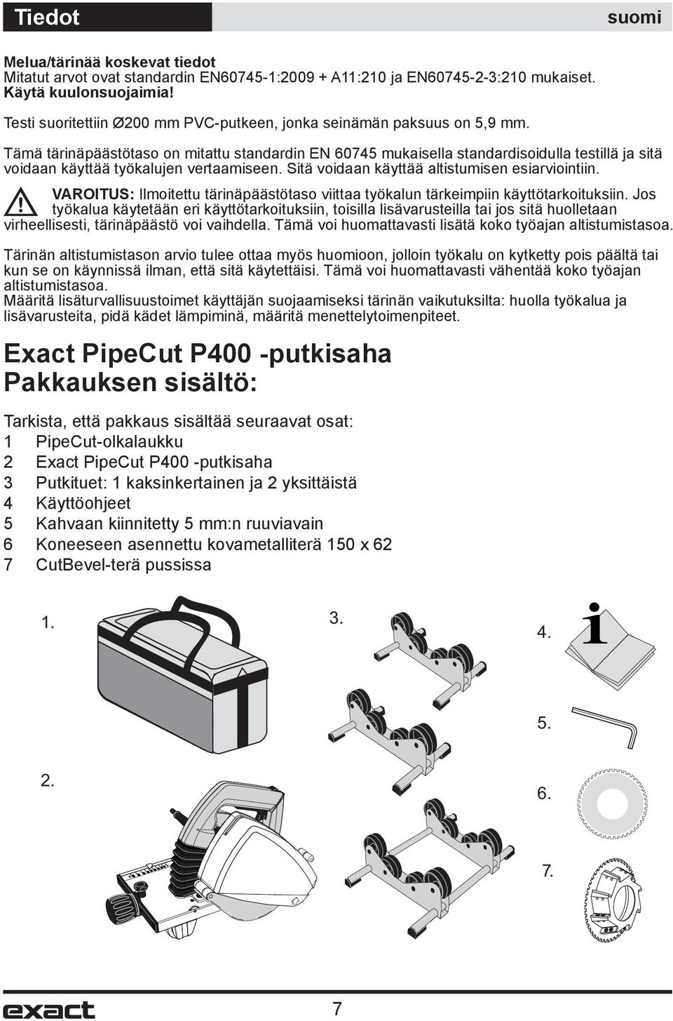 Tämä tärinäpäästötaso on mitattu standardin EN 60745 mukaisella standardisoidulla testillä ja sitä voidaan käyttää työkalujen vertaamiseen. Sitä voidaan käyttää altistumisen esiarviointiin.