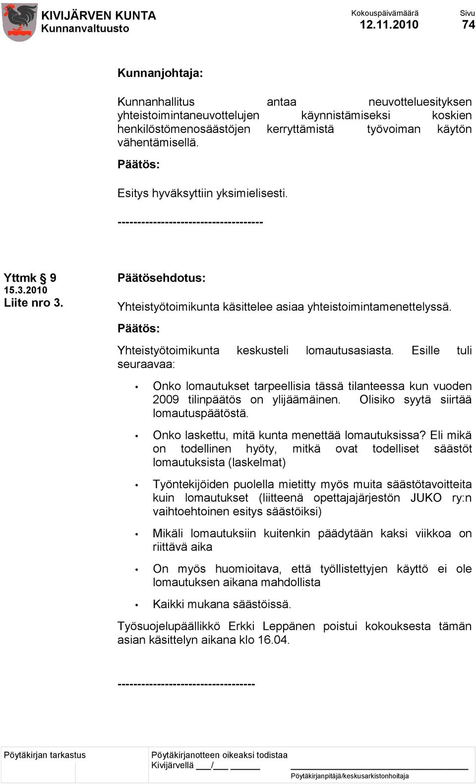 Yhteistyötoimikunta keskusteli lomautusasiasta. Esille tuli seuraavaa: Onko lomautukset tarpeellisia tässä tilanteessa kun vuoden 2009 tilinpäätös on ylijäämäinen.