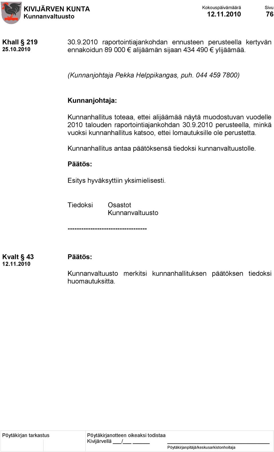 044 459 7800) Kunnanjohtaja: Kunnanhallitus toteaa, ettei alijäämää näytä muodostuvan vuodelle 2010 talouden raportointiajankohdan 30.9.2010 perusteella, minkä vuoksi kunnanhallitus katsoo, ettei lomautuksille ole perustetta.