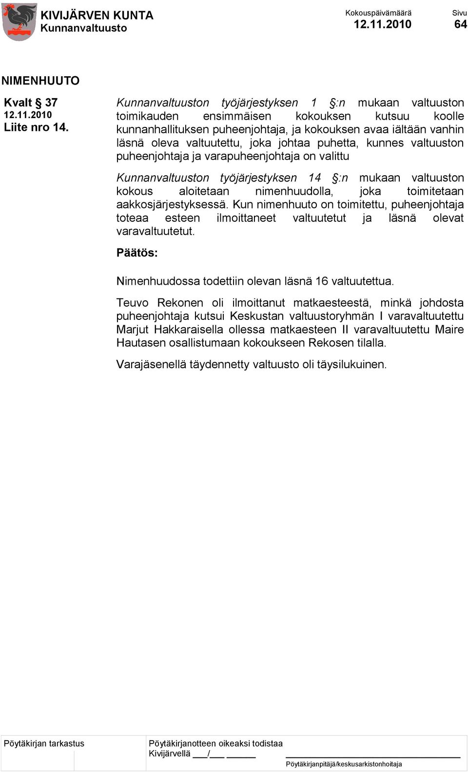 puhetta, kunnes valtuuston puheenjohtaja ja varapuheenjohtaja on valittu n työjärjestyksen 14 :n mukaan valtuuston kokous aloitetaan nimenhuudolla, joka toimitetaan aakkosjärjestyksessä.