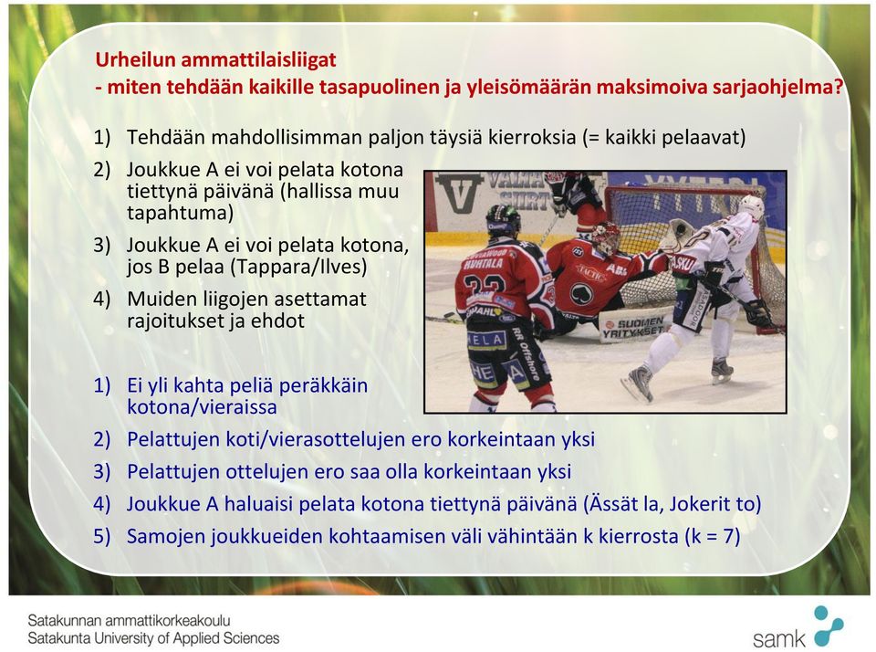 pelata kotona, jos B pelaa (Tappara/Ilves) 4) Muiden liigojen asettamat rajoitukset ja ehdot 1) Ei yli kahta peliä peräkkäin kotona/vieraissa 2) Pelattujen