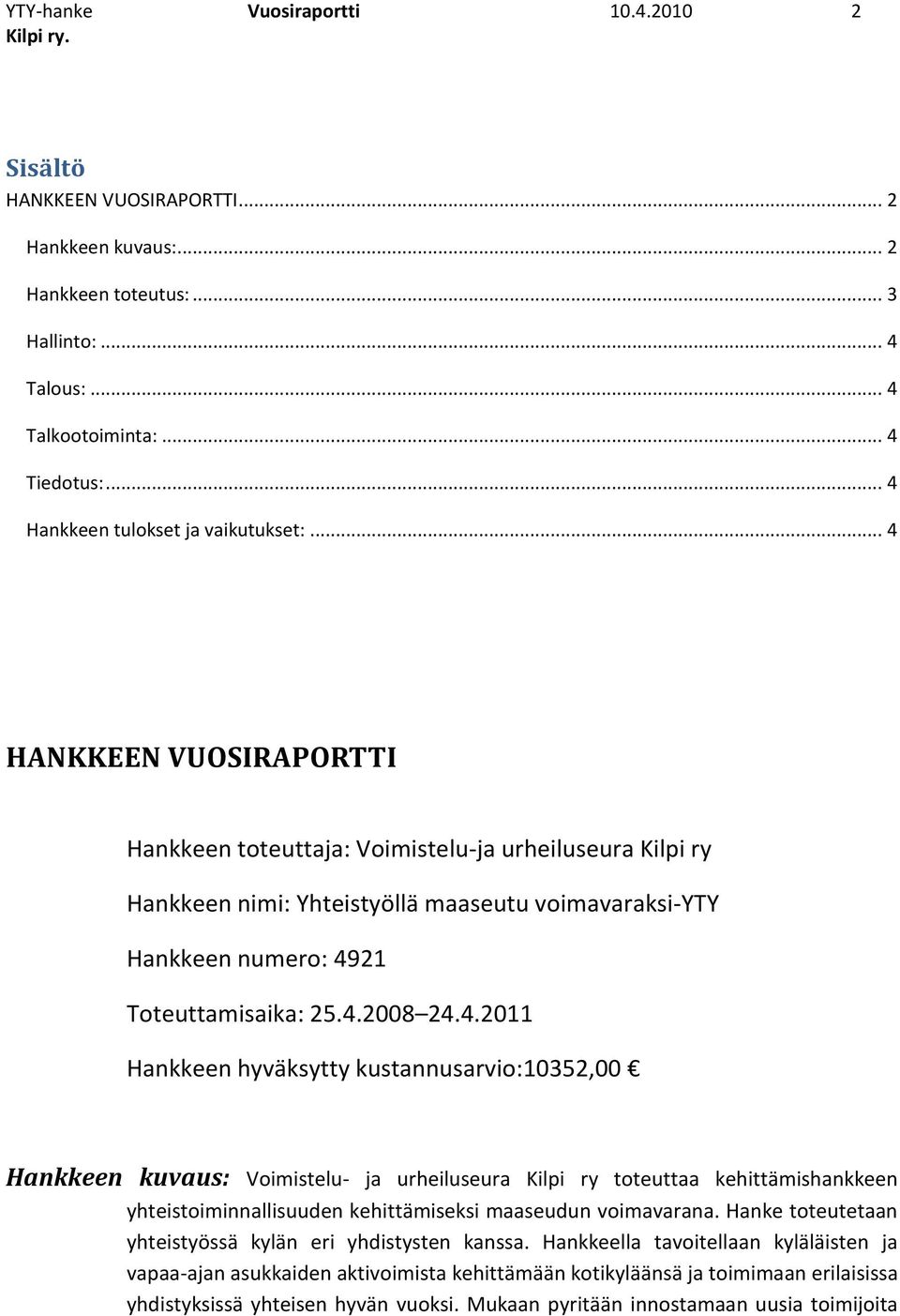 .. 4 HANKKEEN VUOSIRAPORTTI Hankkeen toteuttaja: Voimistelu-ja urheiluseura Kilpi ry Hankkeen nimi: Yhteistyöllä maaseutu voimavaraksi-yty Hankkeen numero: 4921 Toteuttamisaika: 25.4.2008 24.4.2011 Hankkeen hyväksytty kustannusarvio:10352,00 Hankkeen kuvaus: Voimistelu- ja urheiluseura Kilpi ry toteuttaa kehittämishankkeen yhteistoiminnallisuuden kehittämiseksi maaseudun voimavarana.