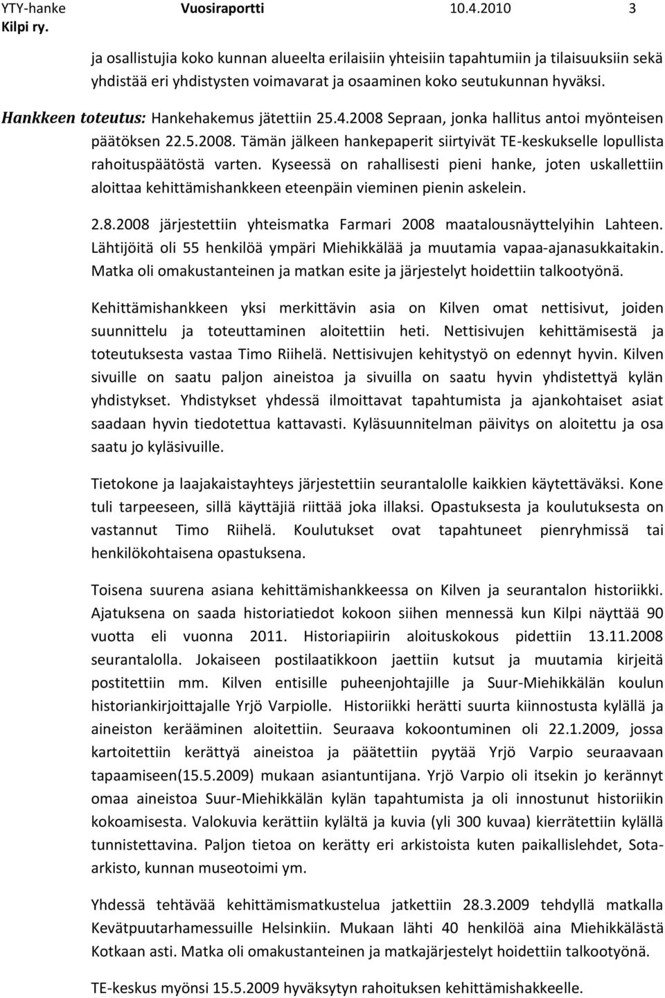 Hankkeen toteutus: Hankehakemus jätettiin 25.4.2008 Sepraan, jonka hallitus antoi myönteisen päätöksen 22.5.2008. Tämän jälkeen hankepaperit siirtyivät TE-keskukselle lopullista rahoituspäätöstä varten.