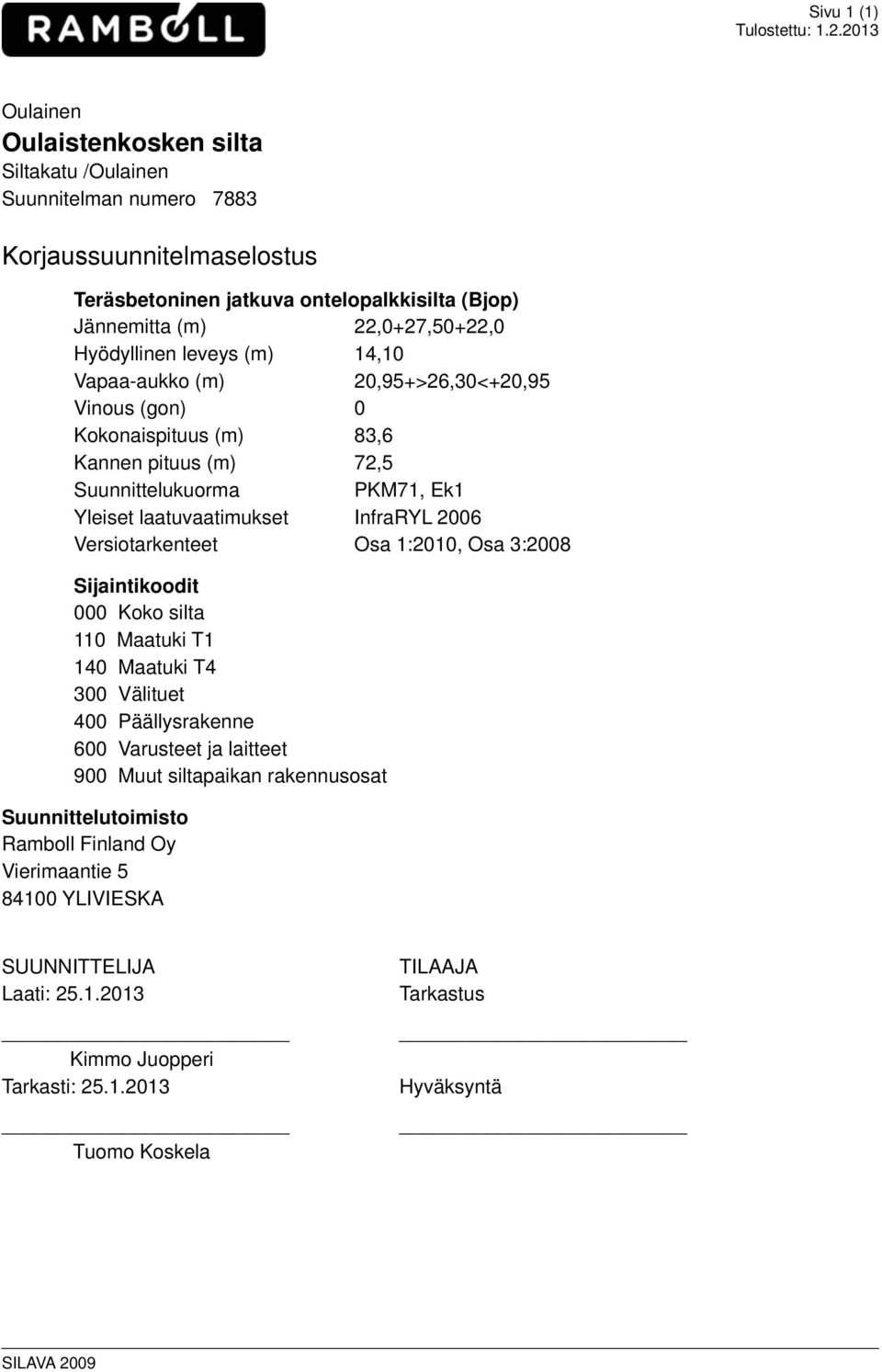 Hyödyllinen leveys (m) 14,10 Vapaa-aukko (m) 20,95+>26,30<+20,95 Vinous (gon) 0 Kokonaispituus (m) 83,6 Kannen pituus (m) 72,5 Suunnittelukuorma PKM71, Ek1 Yleiset laatuvaatimukset InfraRYL 2006