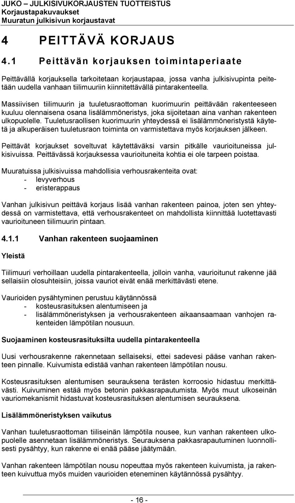 Massiivisen tiilimuurin ja tuuletusraottoman kuorimuurin peittävään rakenteeseen kuuluu olennaisena osana lisälämmöneristys, joka sijoitetaan aina vanhan rakenteen ulkopuolelle.