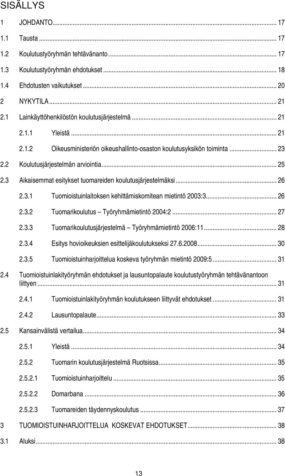 3 Aikaisemmat esitykset tuomareiden koulutusjärjestelmäksi... 26 2.3.1 Tuomioistuinlaitoksen kehittämiskomitean mietintö 2003:3... 26 2.3.2 Tuomarikoulutus Työryhmämietintö 2004:2... 27 2.3.3 Tuomarikoulutusjärjestelmä Työryhmämietintö 2006:11.