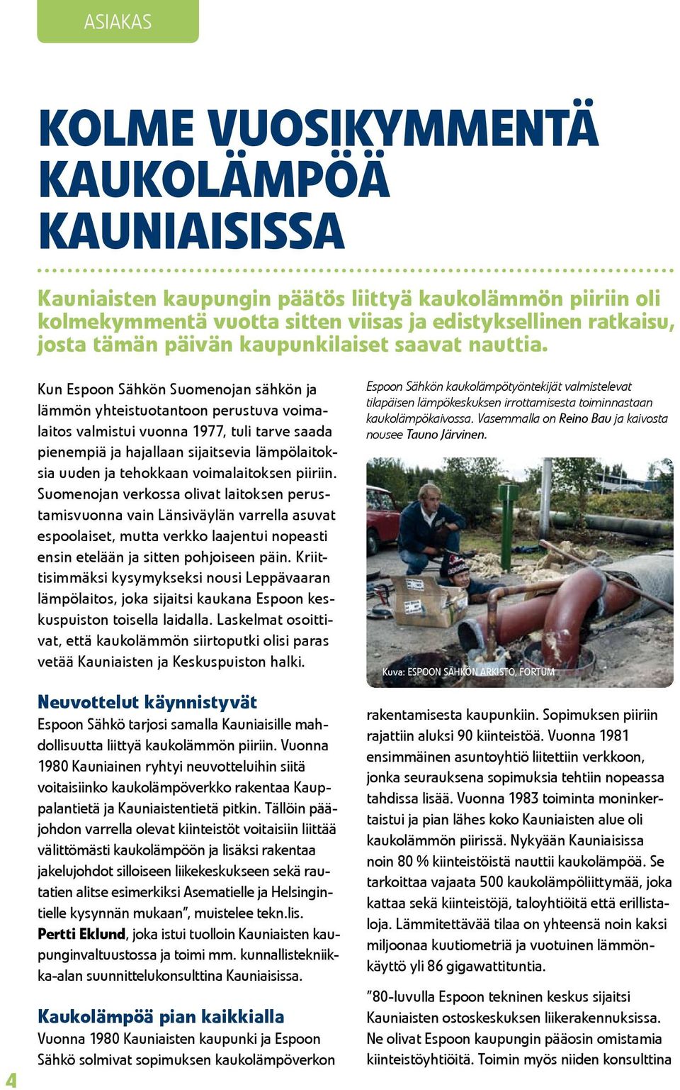 4 Kun Espoon Sähkön Suomenojan sähkön ja lämmön yhteistuotantoon perustuva voimalaitos valmistui vuonna 1977, tuli tarve saada pienempiä ja hajallaan sijaitsevia lämpölaitoksia uuden ja tehokkaan