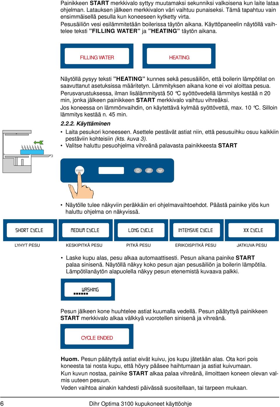 Käyttöpaneelin näytöllä vaihtelee teksti FILLING WATER ja HEATING täytön aikana.