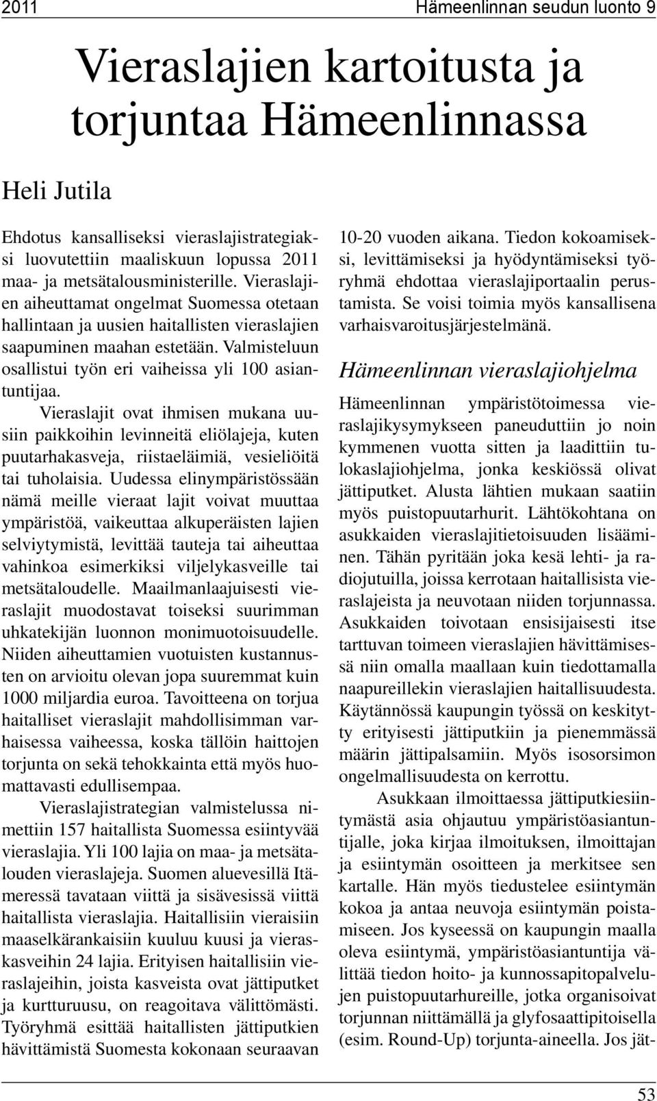 Vieraslajit ovat ihmisen mukana uusiin paikkoihin levinneitä eliölajeja, kuten puutarhakasveja, riistaeläimiä, vesieliöitä tai tuholaisia.