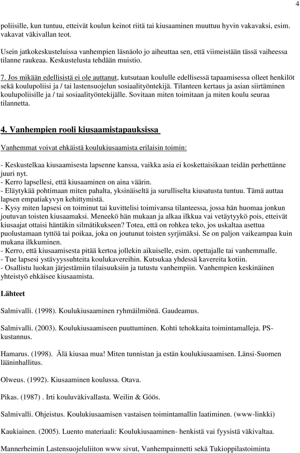 Jos mikään edellisistä ei ole auttanut, kutsutaan koululle edellisessä tapaamisessa olleet henkilöt sekä koulupoliisi ja / tai lastensuojelun sosiaalityöntekijä.
