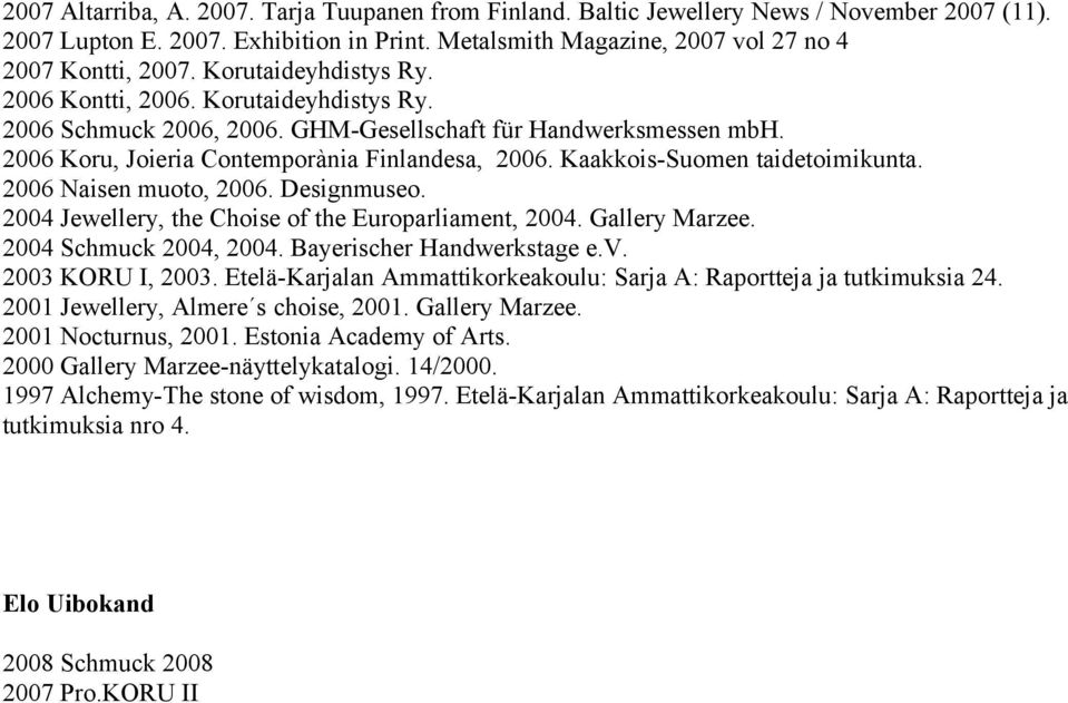 Kaakkois-Suomen taidetoimikunta. 2006 Naisen muoto, 2006. Designmuseo. 2004 Jewellery, the Choise of the Europarliament, 2004. Gallery Marzee. 2004 Schmuck 2004, 2004. Bayerischer Handwerkstage e.v.