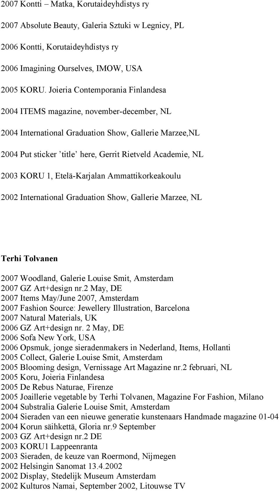 1, Etelä-Karjalan Ammattikorkeakoulu 2002 International Graduation Show, Gallerie Marzee, NL Terhi Tolvanen 2007 Woodland, Galerie Louise Smit, Amsterdam 2007 GZ Art+design nr.