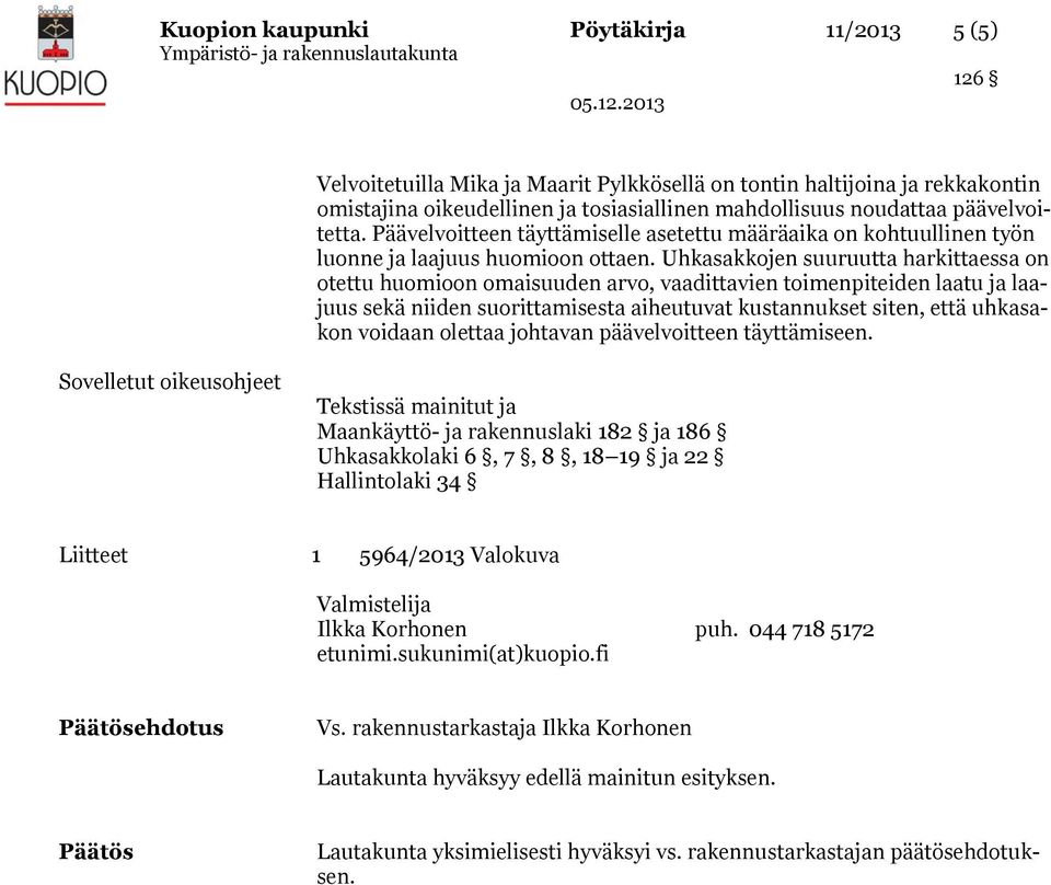 Uhkasakkojen suuruutta harkittaessa on otettu huomioon omaisuuden arvo, vaadittavien toimenpiteiden laatu ja laajuus sekä niiden suorittamisesta aiheutuvat kustannukset siten, että uhkasakon voidaan