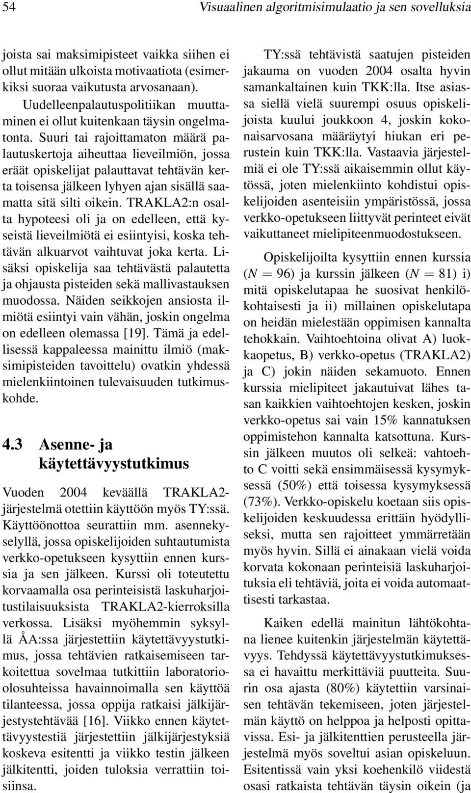 Suuri tai rajoittamaton määrä palautuskertoja aiheuttaa lieveilmiön, jossa eräät opiskelijat palauttavat tehtävän kerta toisensa jälkeen lyhyen ajan sisällä saamatta sitä silti oikein.