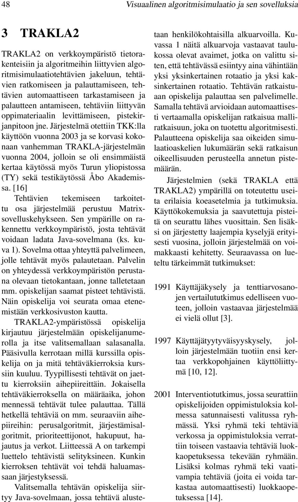 Järjestelmä otettiin TKK:lla käyttöön vuonna 2003 ja se korvasi kokonaan vanhemman TRAKLA-järjestelmän vuonna 2004, jolloin se oli ensimmäistä kertaa käytössä myös Turun yliopistossa (TY) sekä
