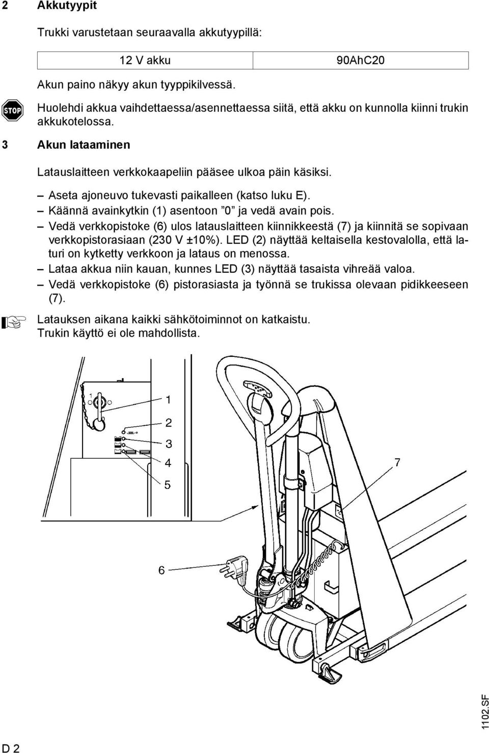 seta ajoneuvo tukevasti paikalleen (katso luku E). Käännä avainkytkin (1) asentoon 0 ja vedä avain pois.