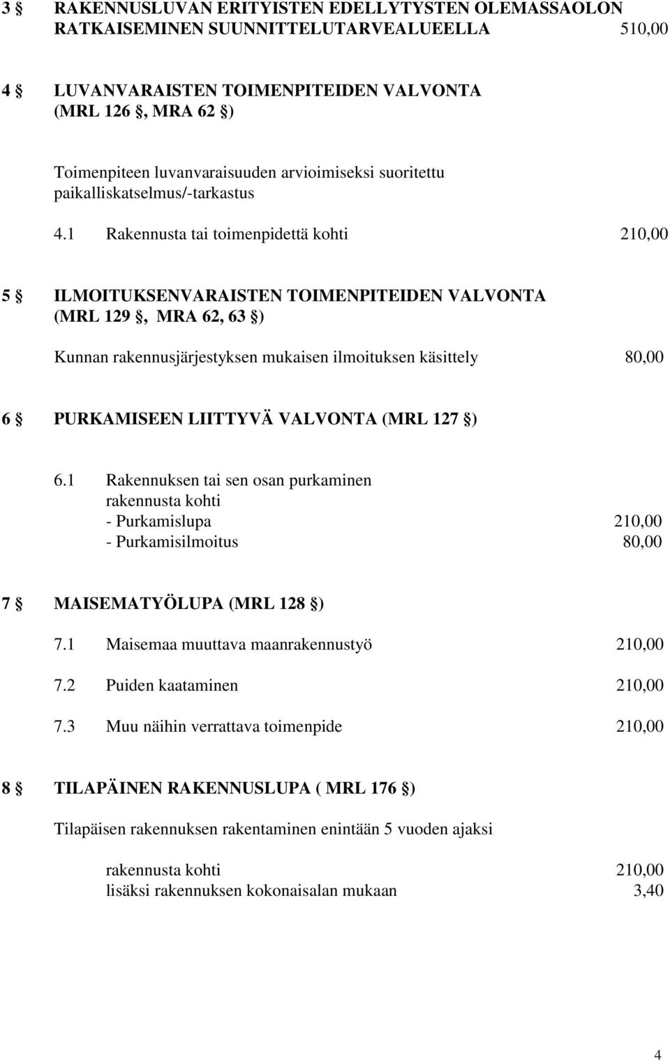 1 Rakennusta tai toimenpidettä kohti 210,00 5 ILMOITUKSENVARAISTEN TOIMENPITEIDEN VALVONTA (MRL 129, MRA 62, 63 ) Kunnan rakennusjärjestyksen mukaisen ilmoituksen käsittely 80,00 6 PURKAMISEEN