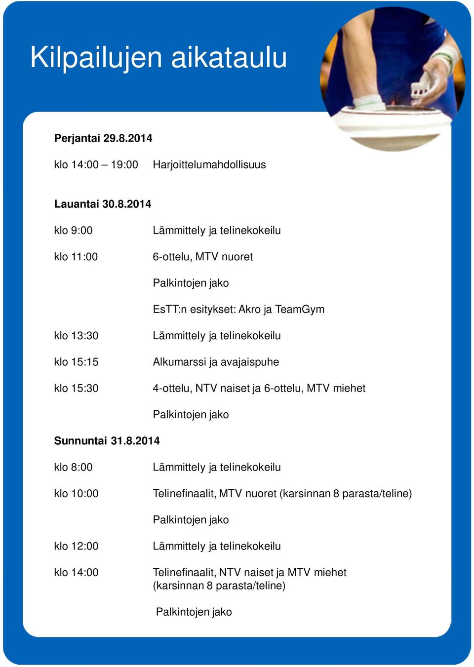 2014 klo 9:00 klo 11:00 Lämmittely ja telinekokeilu 6-ottelu, MTV nuoret Palkintojen jako EsTT:n esitykset: Akro ja TeamGym klo 13:30 klo 15:15 klo 15:30