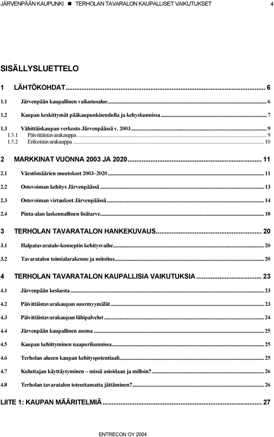 3 Ostovoiman virtaukset Järvenpäässä... 14 2.4 Pinta-alan laskennallinen lisätarve... 18 3 TERHOLAN TAVARATALON HANKEKUVAUS... 20 3.1 Halpatavaratalo-konseptin kehitysvaihe... 20 3.2 Tavaratalon toimialarakenne ja mitoitus.