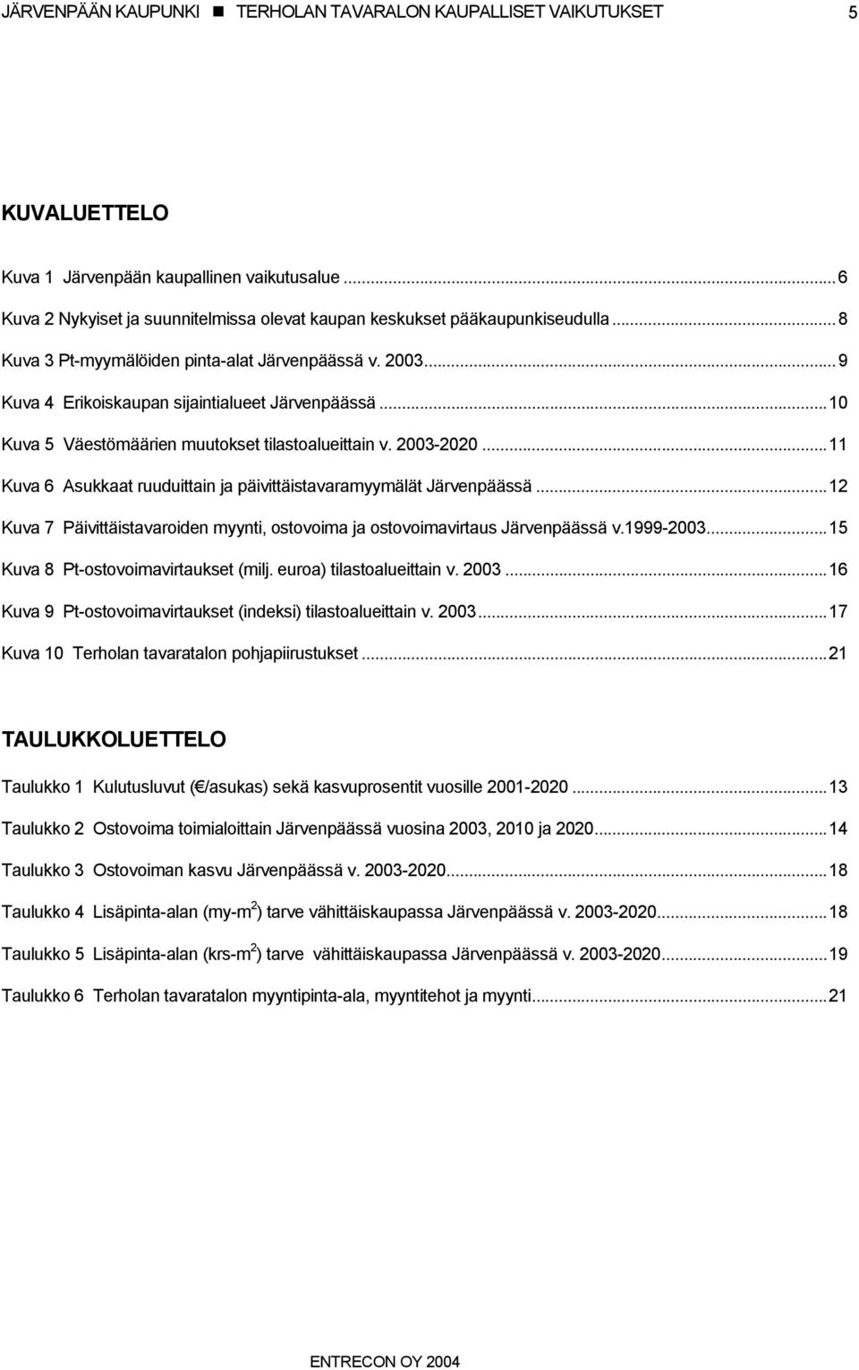 ..12 Kuva 7 Päivittäistavaroiden myynti, ostovoima ja ostovoimavirtaus Järvenpäässä v.1999-2003...15 Kuva 8 Pt-ostovoimavirtaukset (milj. euroa) tilastoalueittain v. 2003.