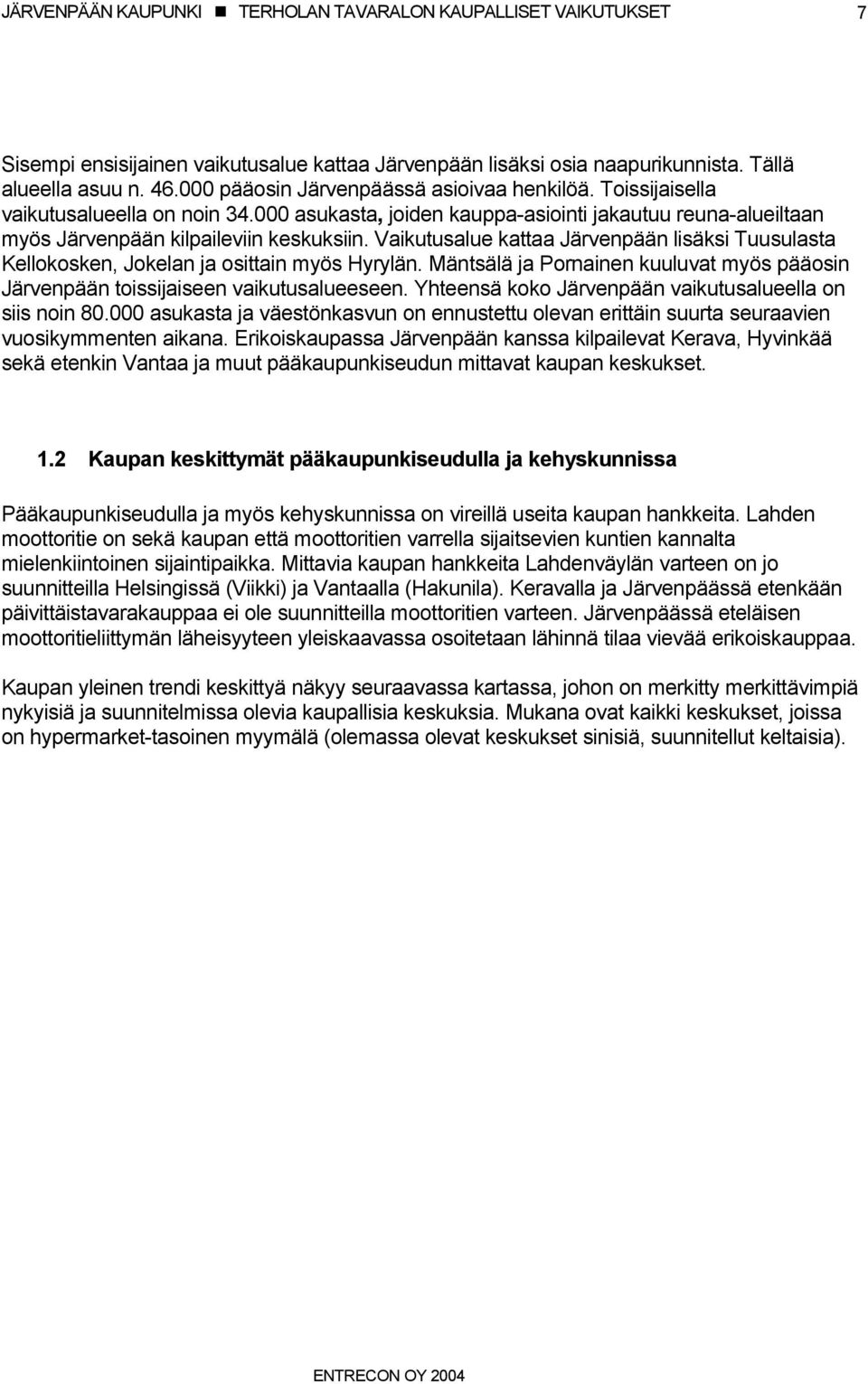 Mäntsälä ja Pornainen kuuluvat myös pääosin Järvenpään toissijaiseen vaikutusalueeseen. Yhteensä koko Järvenpään vaikutusalueella on siis noin 80.