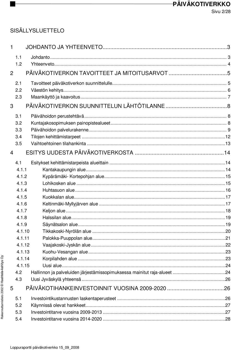 .. 9 3.4 Tilojen kehittämistarpeet...12 3.5 Vaihtoehtoinen tilahankinta...13 4 ESITYS UUDESTA PÄIVÄKOTIVERKOSTA... 14 4.1 Esitykset kehittämistarpeista alueittain...14 4.1.1 Kantakaupungin alue... 14 4.1.2 Kypärämäki- Kortepohjan alue.