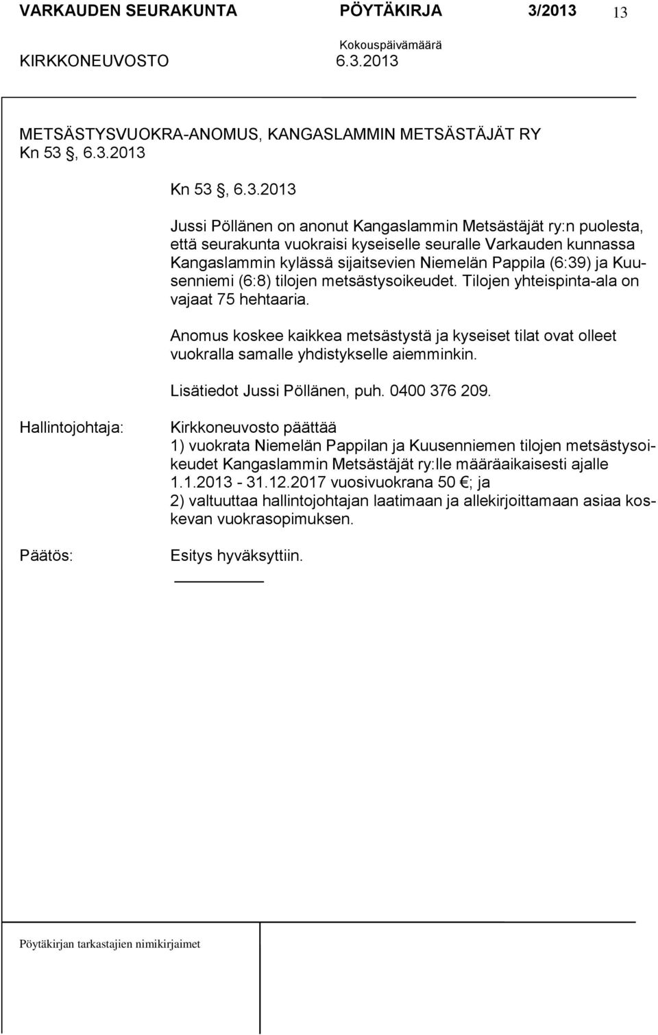 Anomus koskee kaikkea metsästystä ja kyseiset tilat ovat olleet vuokralla samalle yhdistykselle aiemminkin. Lisätiedot Jussi Pöllänen, puh. 0400 376 209.