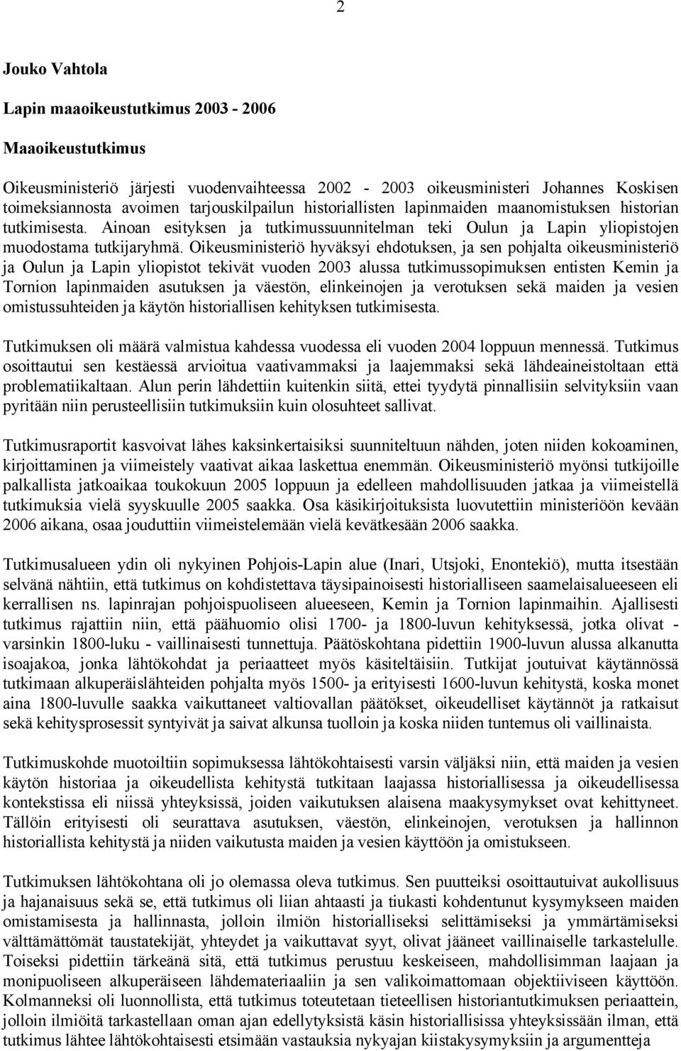 Oikeusministeriö hyväksyi ehdotuksen, ja sen pohjalta oikeusministeriö ja Oulun ja Lapin yliopistot tekivät vuoden 2003 alussa tutkimussopimuksen entisten Kemin ja Tornion lapinmaiden asutuksen ja