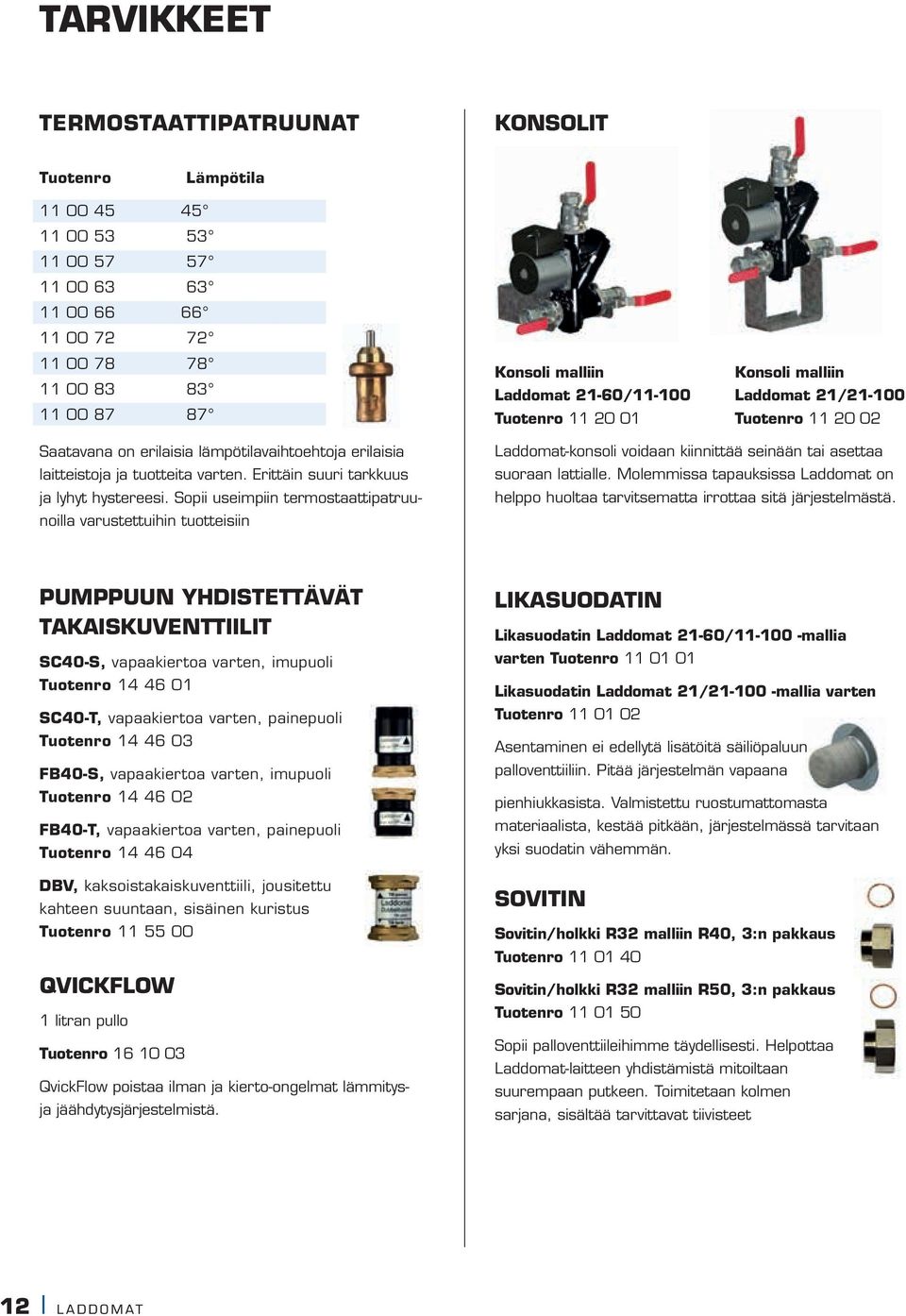 Erittäin suuri tarkkuus ja lyhyt hystereesi. Sopii useimpiin termostaattipatruunoilla varustettuihin tuotteisiin Laddomat-konsoli voidaan kiinnittää seinään tai asettaa suoraan lattialle.