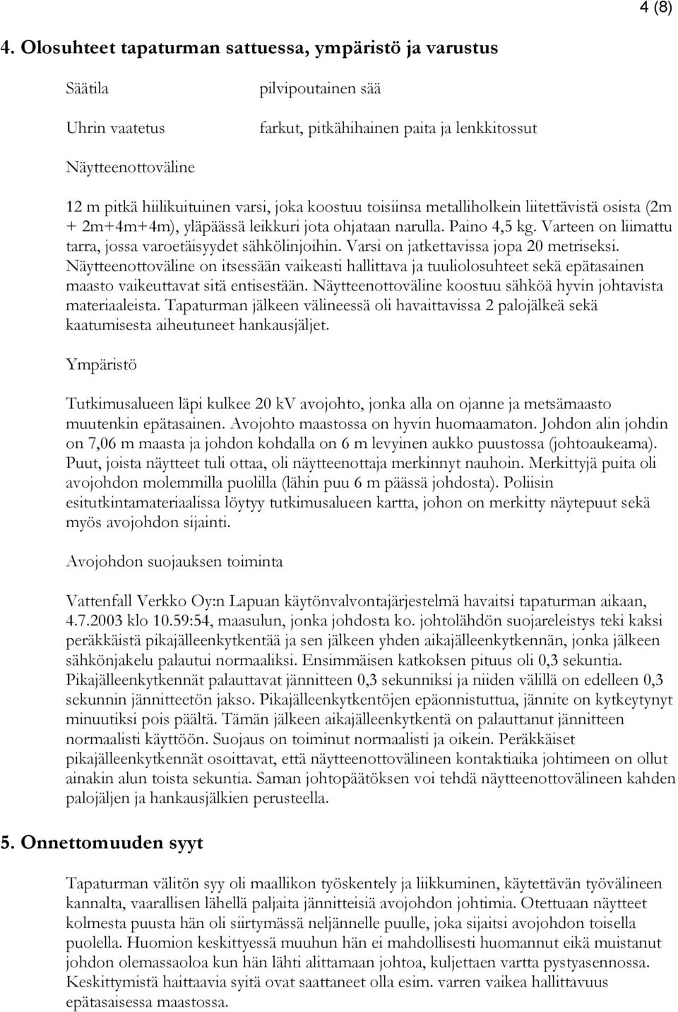 koostuu toisiinsa metalliholkein liitettävistä osista (2m + 2m+4m+4m), yläpäässä leikkuri jota ohjataan narulla. Paino 4,5 kg. Varteen on liimattu tarra, jossa varoetäisyydet sähkölinjoihin.