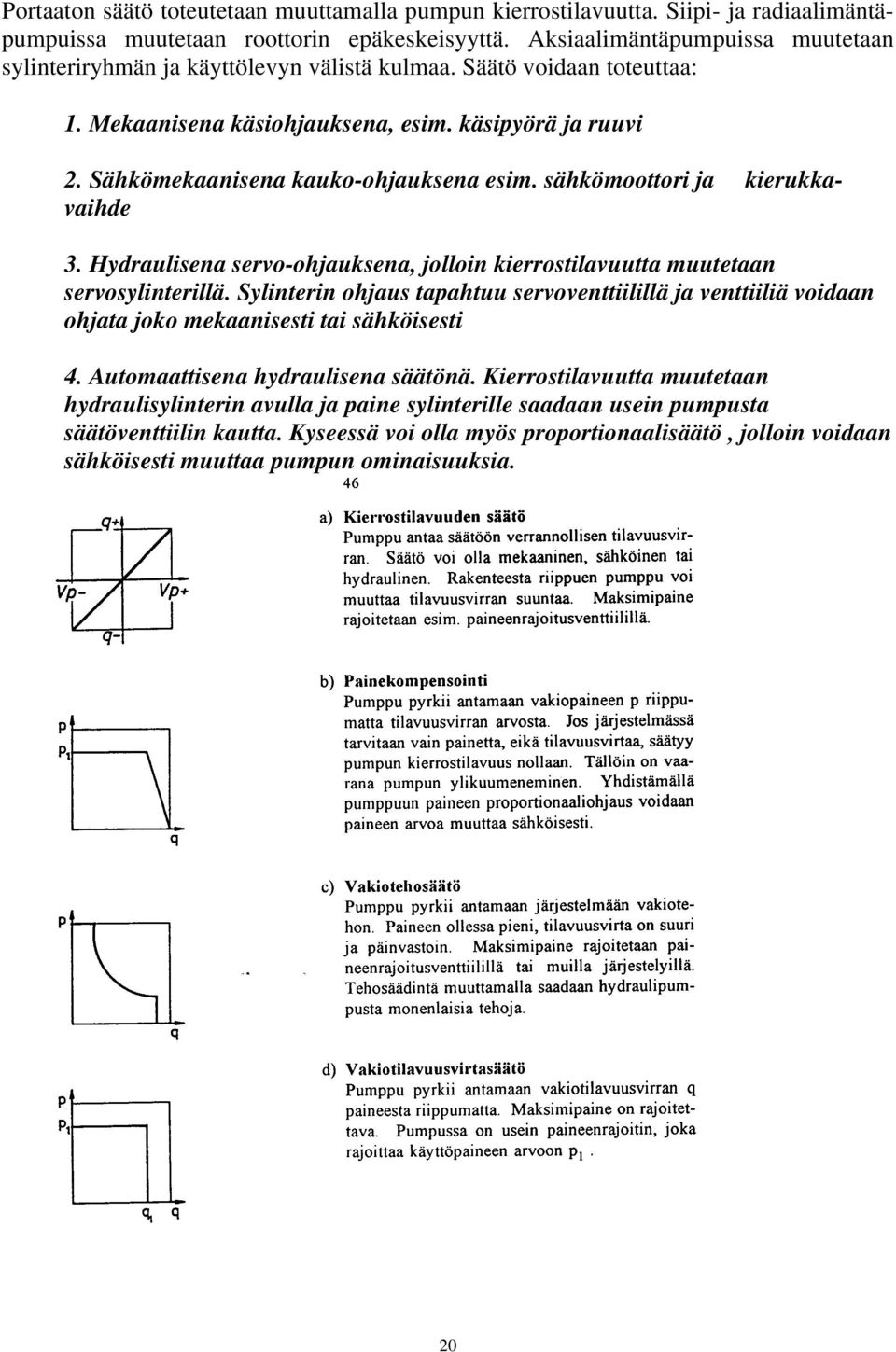 Sähkömekaanisena kauko-ohjauksena esim. sähkömoottori ja kierukkavaihde 3. Hydraulisena servo-ohjauksena, jolloin kierrostilavuutta muutetaan servosylinterillä.