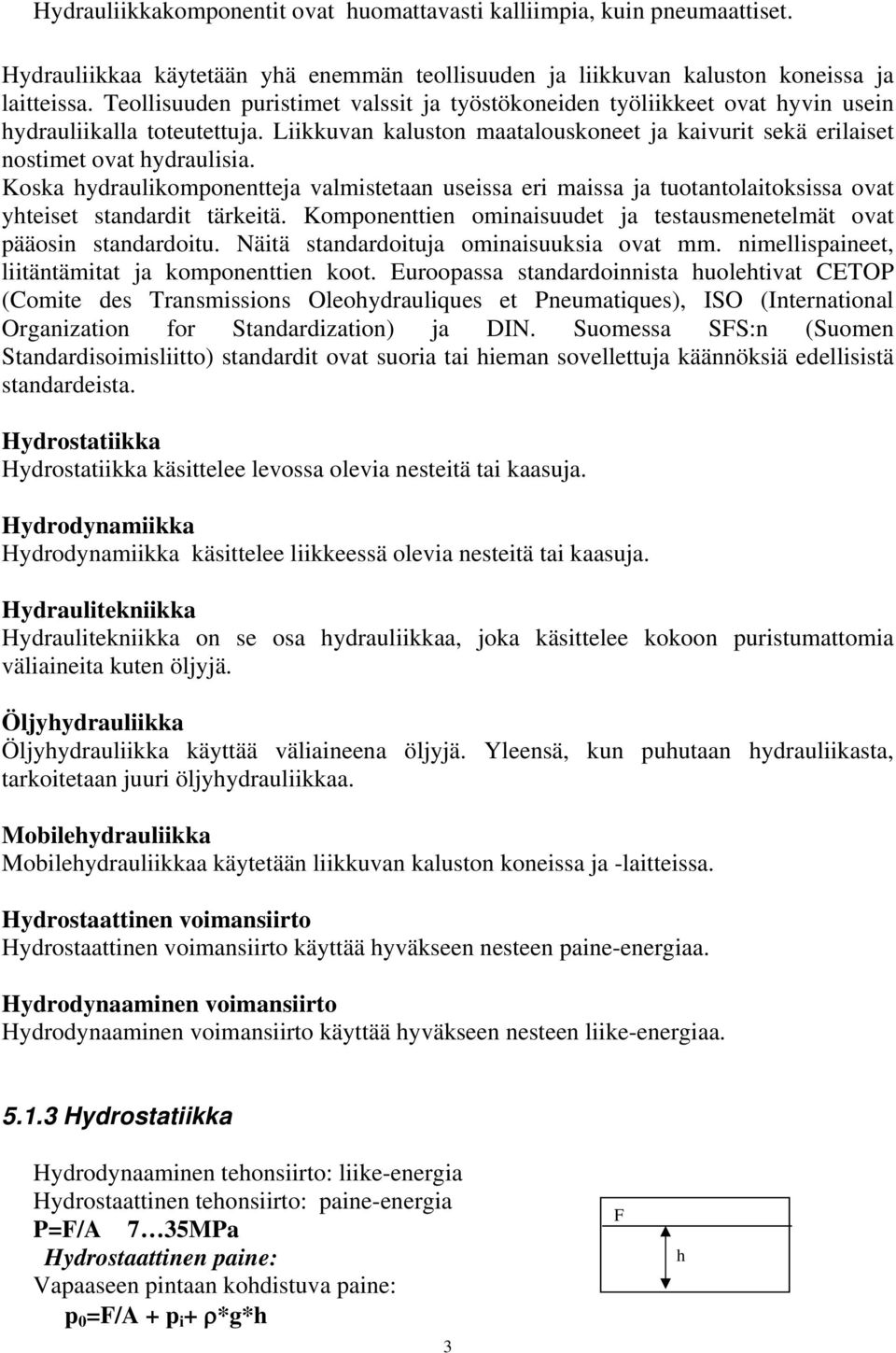 Koska hydraulikomponentteja valmistetaan useissa eri maissa ja tuotantolaitoksissa ovat yhteiset standardit tärkeitä. Komponenttien ominaisuudet ja testausmenetelmät ovat pääosin standardoitu.