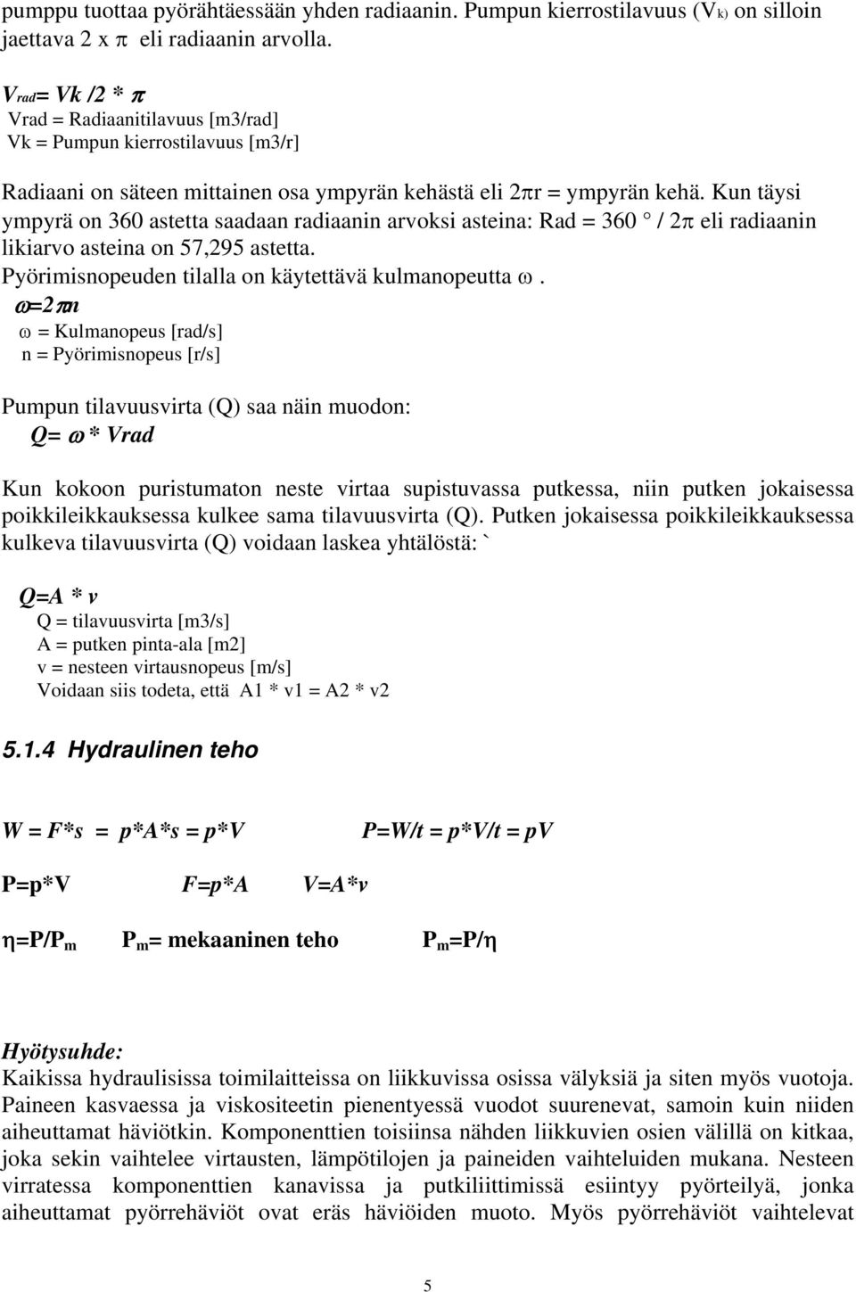 Kun täysi ympyrä on 360 astetta saadaan radiaanin arvoksi asteina: Rad = 360 / 2π eli radiaanin likiarvo asteina on 57,295 astetta. Pyörimisnopeuden tilalla on käytettävä kulmanopeutta ω.